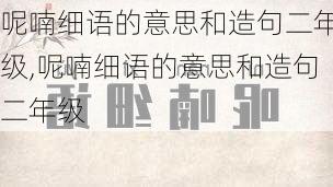 呢喃细语的意思和造句二年级,呢喃细语的意思和造句二年级