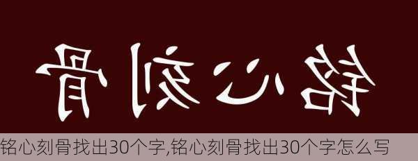 铭心刻骨找出30个字,铭心刻骨找出30个字怎么写