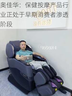 奥佳华：保健按摩产品行业正处于早期消费者渗透阶段