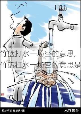 竹篮打水一场空的意思,竹篮打水一场空的意思是