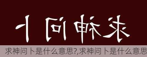 求神问卜是什么意思?,求神问卜是什么意思