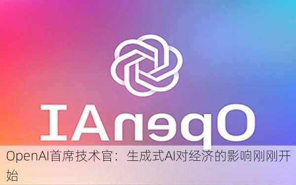 OpenAI首席技术官：生成式AI对经济的影响刚刚开始