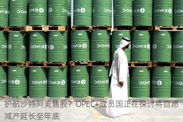 护航沙特阿美售股？OPEC+成员国正在探讨将自愿减产延长至年底