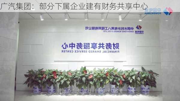 广汽集团：部分下属企业建有财务共享中心