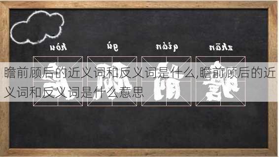 瞻前顾后的近义词和反义词是什么,瞻前顾后的近义词和反义词是什么意思