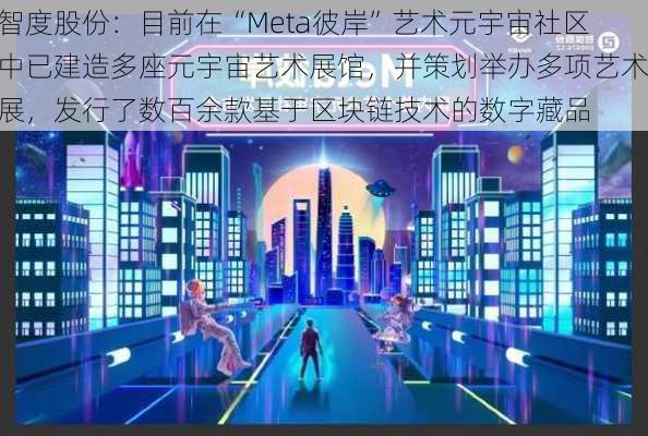 智度股份：目前在“Meta彼岸”艺术元宇宙社区中已建造多座元宇宙艺术展馆，并策划举办多项艺术展，发行了数百余款基于区块链技术的数字藏品