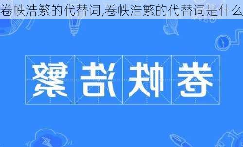 卷帙浩繁的代替词,卷帙浩繁的代替词是什么