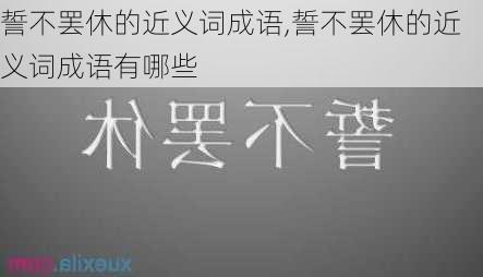 誓不罢休的近义词成语,誓不罢休的近义词成语有哪些