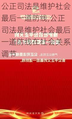 公正司法是维护社会最后一道防线,公正司法是维护社会最后一道防线在社会关系调节