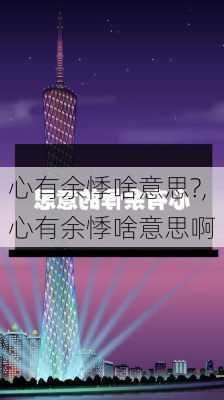 心有余悸啥意思?,心有余悸啥意思啊