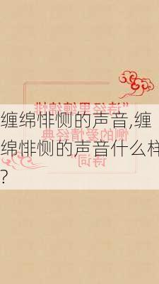 缠绵悱恻的声音,缠绵悱恻的声音什么样?