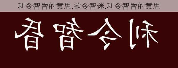 利令智昏的意思,欲令智迷,利令智昏的意思