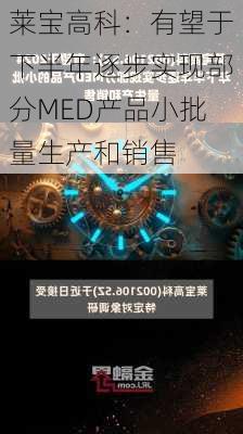 莱宝高科：有望于下半年逐步实现部分MED产品小批量生产和销售