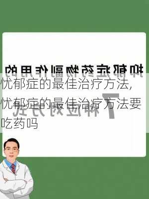 忧郁症的最佳治疗方法,忧郁症的最佳治疗方法要吃药吗