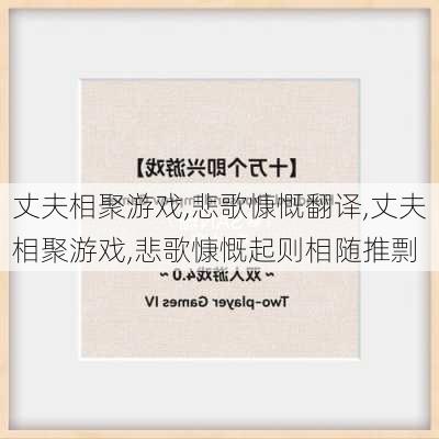 丈夫相聚游戏,悲歌慷慨翻译,丈夫相聚游戏,悲歌慷慨起则相随推剽