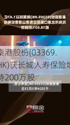 秦港股份(03369.HK)获长城人寿保险增持200万股