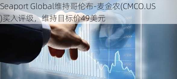 Seaport Global维持哥伦布-麦金农(CMCO.US)买入评级，维持目标价49美元