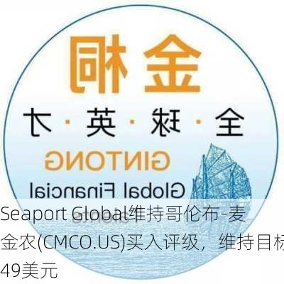 Seaport Global维持哥伦布-麦金农(CMCO.US)买入评级，维持目标价49美元