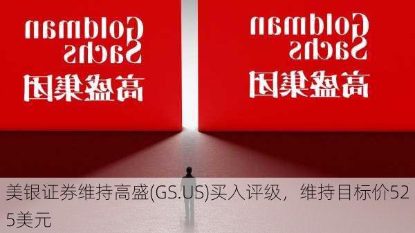 美银证券维持高盛(GS.US)买入评级，维持目标价525美元