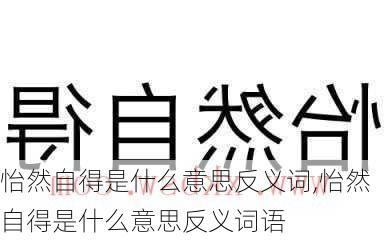 怡然自得是什么意思反义词,怡然自得是什么意思反义词语