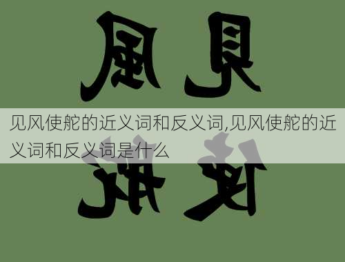 见风使舵的近义词和反义词,见风使舵的近义词和反义词是什么