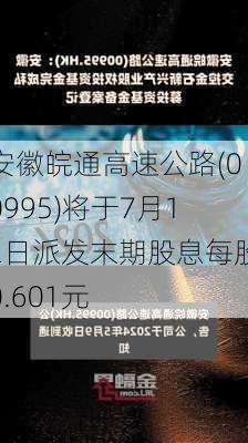 安徽皖通高速公路(00995)将于7月12日派发末期股息每股0.601元