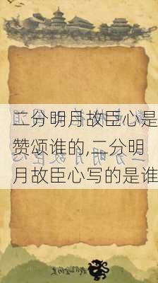 二分明月故臣心是赞颂谁的,二分明月故臣心写的是谁