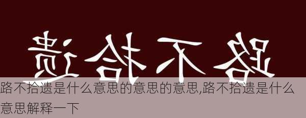 路不拾遗是什么意思的意思的意思,路不拾遗是什么意思解释一下