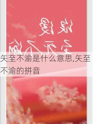 矢至不渝是什么意思,矢至不渝的拼音