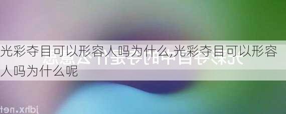 光彩夺目可以形容人吗为什么,光彩夺目可以形容人吗为什么呢