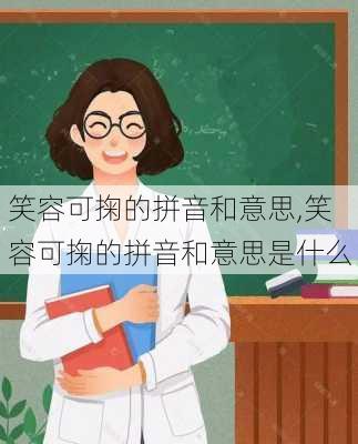 笑容可掬的拼音和意思,笑容可掬的拼音和意思是什么