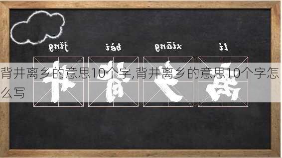 背井离乡的意思10个字,背井离乡的意思10个字怎么写