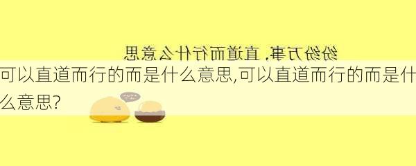 可以直道而行的而是什么意思,可以直道而行的而是什么意思?