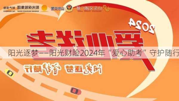 阳光逐梦――阳光财险2024年“爱心助考”守护随行