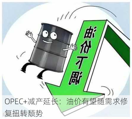 OPEC+减产延长：油价有望随需求修复扭转颓势