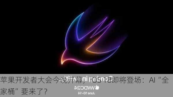 苹果开发者大会今晚开幕，iOS 18即将登场：AI“全家桶”要来了？