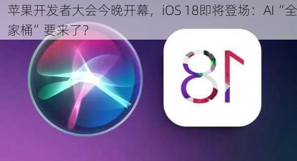 苹果开发者大会今晚开幕，iOS 18即将登场：AI“全家桶”要来了？