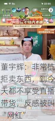 董宇辉：非常抗拒卖东西，到今天都不享受直播带货，反感被叫“网红”