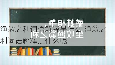 渔翁之利词语解释是什么,渔翁之利词语解释是什么呢