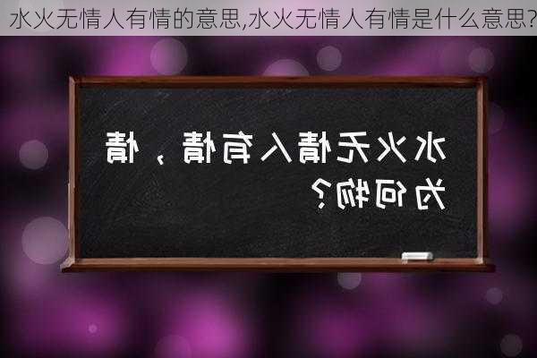 水火无情人有情的意思,水火无情人有情是什么意思?