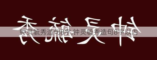 钟灵毓秀造句8字,钟灵毓秀造句8字以内