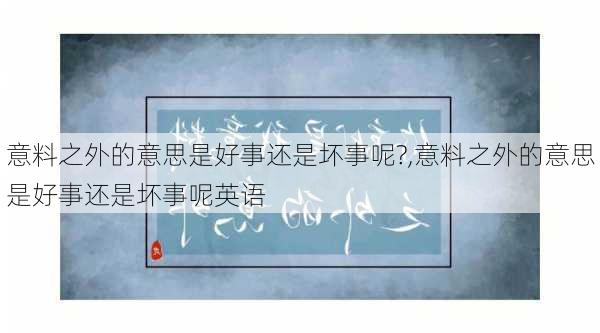 意料之外的意思是好事还是坏事呢?,意料之外的意思是好事还是坏事呢英语