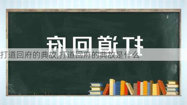 打道回府的典故,打道回府的典故是什么