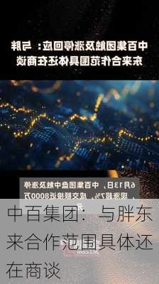 中百集团：与胖东来合作范围具体还在商谈