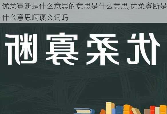 优柔寡断是什么意思的意思是什么意思,优柔寡断是什么意思啊褒义词吗