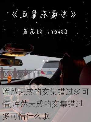 浑然天成的交集错过多可惜,浑然天成的交集错过多可惜什么歌