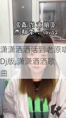 潇潇洒洒活到老原唱Dj版,潇潇洒洒歌曲