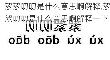 絮絮叨叨是什么意思啊解释,絮絮叨叨是什么意思啊解释一下