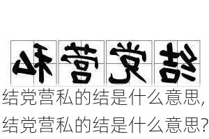 结党营私的结是什么意思,结党营私的结是什么意思?