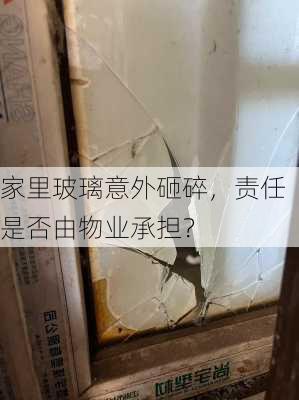 家里玻璃意外砸碎，责任是否由物业承担？